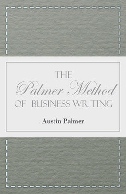 The Palmer Method of Business Writing: A Series of Self-teaching Lessons in Rapid, Plain, Unshaded, Coarse-pen, Muscular Movement Writing for Use in A by Palmer, Austin