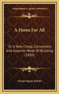 A Home for All: Or a New Cheap, Convenient, and Superior Mode of Building (1850) by Fowler, Orson Squire