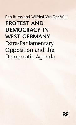 Protest and Democracy in West Germany: Extra-Parliamentary Opposition and the Democratic Agenda by Burns, Rob