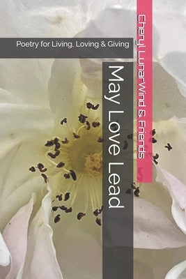 May Love Lead: Poetry for Living, Loving & Giving by Lunar Wind, Cheryl