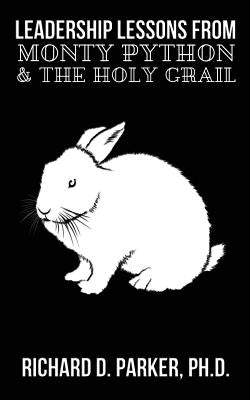 Leadership Lessons From Monty Python and the Holy Grail by Parker, Richard D.