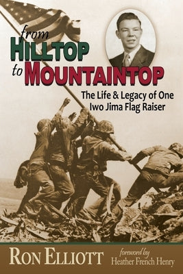 from Hilltop to Mountaintop The Life & Legacy of One Iwo Jima Flag Raiser by Elliott, Ron