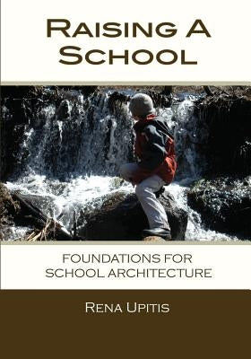 Raising a School: Foundations for School Architecture by Upitis, Rena