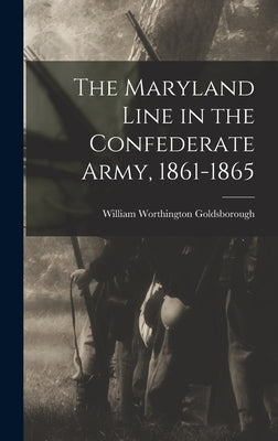 The Maryland Line in the Confederate Army, 1861-1865 by Goldsborough, William Worthington