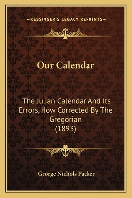 Our Calendar: The Julian Calendar And Its Errors, How Corrected By The Gregorian (1893) by Packer, George Nichols