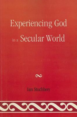 Experiencing God In A Secular World by Stuchbery, Ian