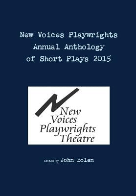 New Voices Playwrights Theatre Annual Anthology of Short Plays 2015 by Bolen, John