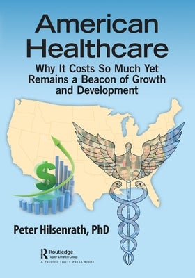 American Healthcare: Why It Costs So Much Yet Remains a Beacon of Growth and Development by Hilsenrath, Peter