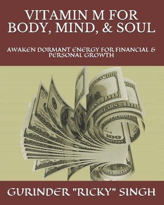 Vitamin M for Body, Mind, & Soul: Awaken Dormant Energy for Financial & Personal Growth by Singh, Gurinder Ricky
