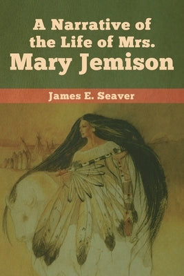 A Narrative of the Life of Mrs. Mary Jemison by Seaver, James E.
