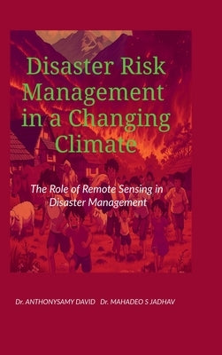Disaster Risk Management in a Changing Climate: The Role of Remote Sensing in Disaster Management by Dr Anthonysamy David