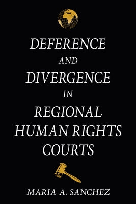 Deference and Divergence in Regional Human Rights Courts by Sanchez, Maria A.