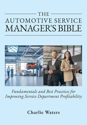 The Automotive Service Manager's Bible, Fundamentals & Best Practices to Improve Service Department Profitability by Waters, Charlie