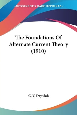 The Foundations Of Alternate Current Theory (1910) by Drysdale, C. V.