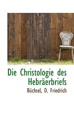 Die Christologie des Hebräerbriefs by Friedrich, Büchsel D.