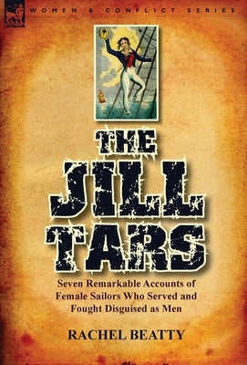 The Jill Tars: Seven Remarkable Accounts of Female Sailors Who Served and Fought Disguised as Men by Beatty, Rachel