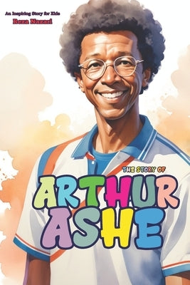 The Story of Arthur Ashe: An Inspiring Story for Kids by Nazari, Reza