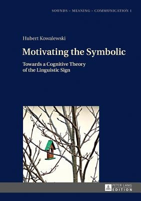Motivating the Symbolic: Towards a Cognitive Theory of the Linguistic Sign by Szpyra-Kozlowska, Jolanta