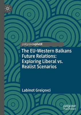 The Eu-Western Balkans Future Relations: Exploring Liberal vs. Realist Scenarios by Greiçevci, Labinot