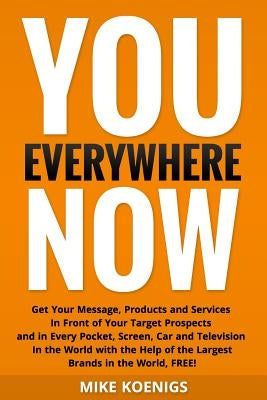 You Everywhere Now: Get Your Message, Products and Services In Front of Your Target Prospects and in Every Pocket, Screen, Car and Televis by Koenigs, Mike