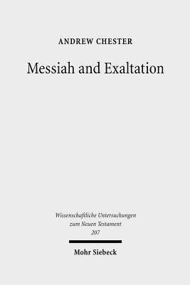Messiah and Exaltation: Jewish Messianic and Visionary Traditions and New Testament Christology by Chester, Andrew