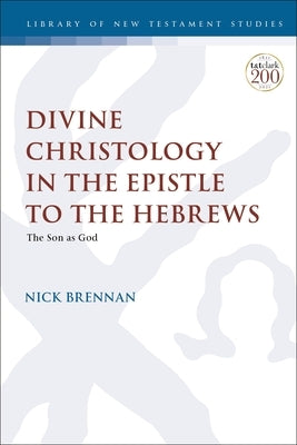 Divine Christology in the Epistle to the Hebrews: The Son as God by Brennan, Nick