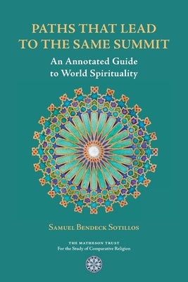 Paths That Lead to the Same Summit: An Annotated Guide to World Spirituality by Bendeck Sotillos, Samuel