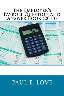 The Employer's Payroll Question and Answer Book (2013) by Love, Paul E.