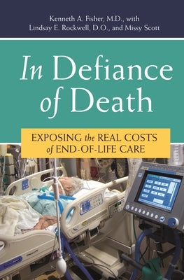 In Defiance of Death: Exposing the Real Costs of End-of-Life Care by Fisher, Kenneth