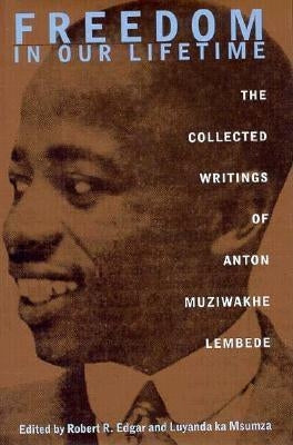 Freedom In Our Lifetime: The Collected Writings Of Anton Muziwakhe Lembede by Lembede, Anton Muziwakhe