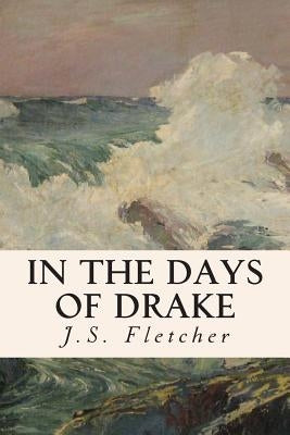 In the Days of Drake by Fletcher, J. S.