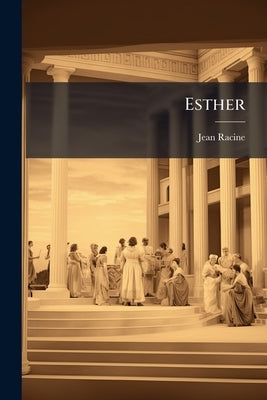 Esther: A Tragedy, Literally Tr. By Rev. J. Rice by Racine, Jean