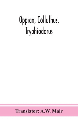 Oppian, Colluthus, Tryphiodorus by Mair, A. W.