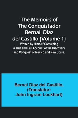 The Memoirs of the Conquistador Bernal Diaz del Castillo (Volume 1); Written by Himself Containing a True and Full Account of the Discovery and Conque by Castillo, Bernal Díaz