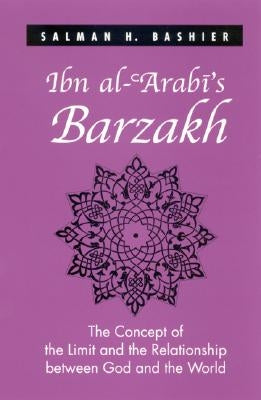 Ibn Al-'arabi's Barzakh: The Concept of the Limit and the Relationship Between God and the World by Bashier, Salman H.