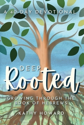 Deep Rooted: Growing through the Book of Hebrews by Howard, Kathy