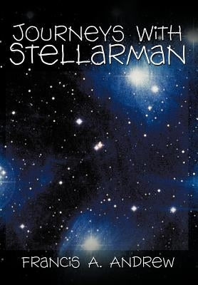 Journeys with Stellarman by Andrew, Francis A.