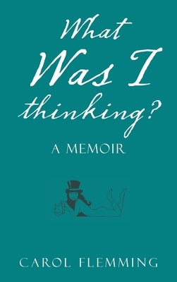 What Was I Thinking?: A Memoir by Flemming, Carol