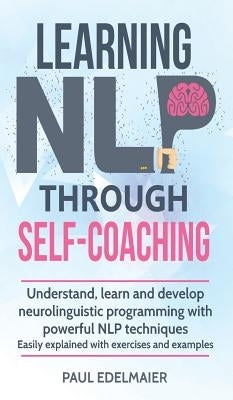 Learning NLP Through Self-Coaching: Understand, learn and develop neurolinguistic programming with powerful NLP techniques - easily explained with exe by Edelmaier, Paul