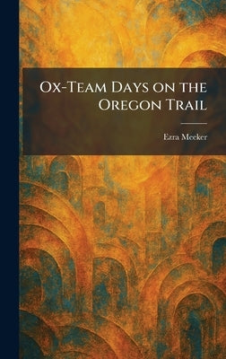 Ox-Team Days on the Oregon Trail by Meeker, Ezra