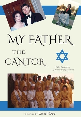 My Father the Cantor: Faith's Glory Along My Journey to Empowerment by Rose, Lena