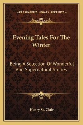 Evening Tales For The Winter: Being A Selection Of Wonderful And Supernatural Stories by St Clair, Henry