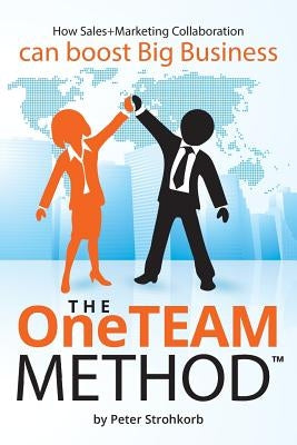 The OneTEAM Method: How Sales+Marketing Collaboration boosts big business. by Strohkorb, Peter