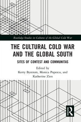 The Cultural Cold War and the Global South: Sites of Contest and Communitas by Bystrom, Kerry