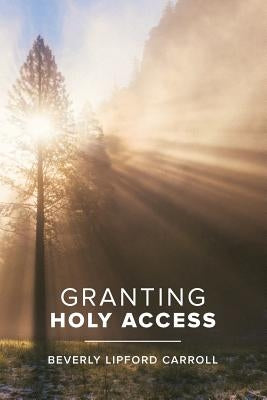 Granting Holy Access by Carroll, Beverly Lipford