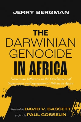 The Darwinian Genocide in Africa: Darwinian Influences in the Development of Supremacist and Segregationist Policies in Africa by Bergman, Jerry
