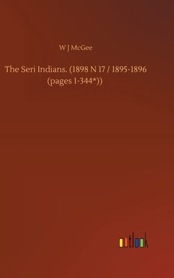 The Seri Indians. (1898 N 17 / 1895-1896 (pages 1-344*)) by McGee, W. J.