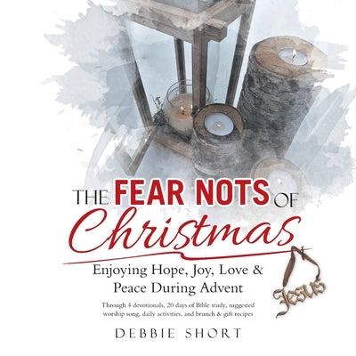 The Fear Nots of Christmas: Enjoying Hope, Joy, Love & Peace During Advent by Short, Debbie