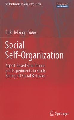 Social Self-Organization: Agent-Based Simulations and Experiments to Study Emergent Social Behavior by Helbing, Dirk