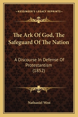The Ark Of God, The Safeguard Of The Nation: A Discourse In Defense Of Protestantism (1852) by West, Nathaniel